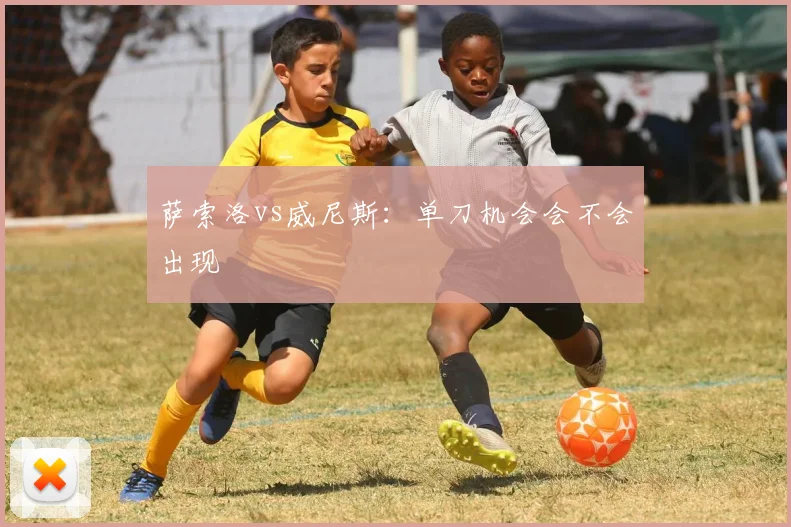 萨索洛vs威尼斯:单刀机会会不会出现