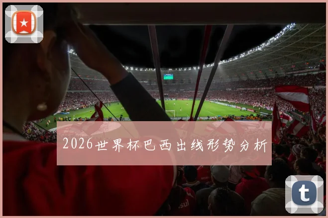 2026世界杯巴西出线形势分析