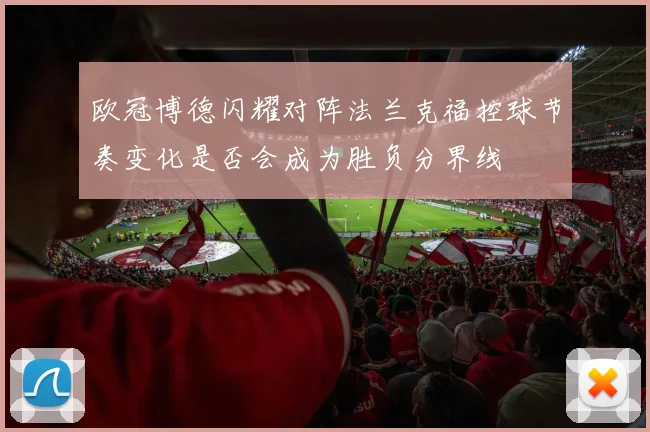 欧冠博德闪耀对阵法兰克福控球节奏变化是否会成为胜负分界线