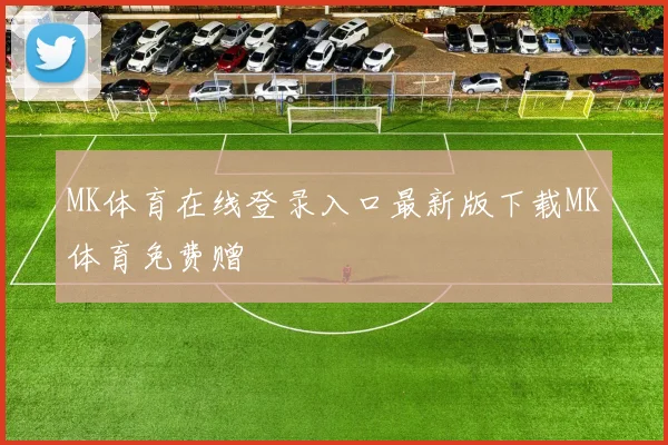 MK体育在线登录入口最新版下载MK体育免费赠