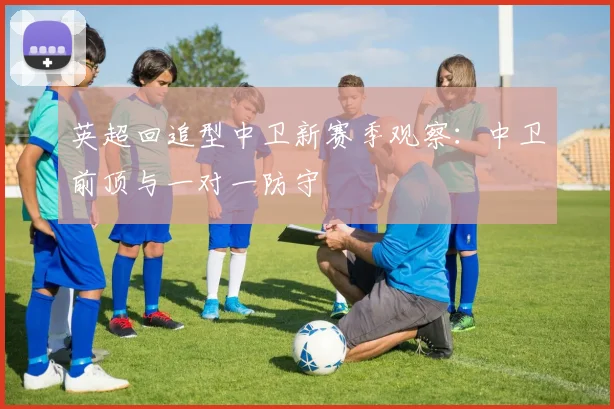英超回追型中卫新赛季观察：中卫前顶与一对一防守