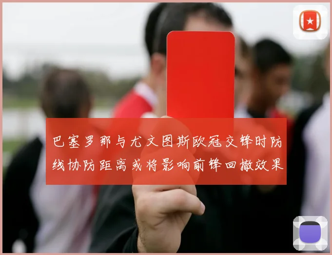 巴塞罗那与尤文图斯欧冠交锋时防线协防距离或将影响前锋回撤效果