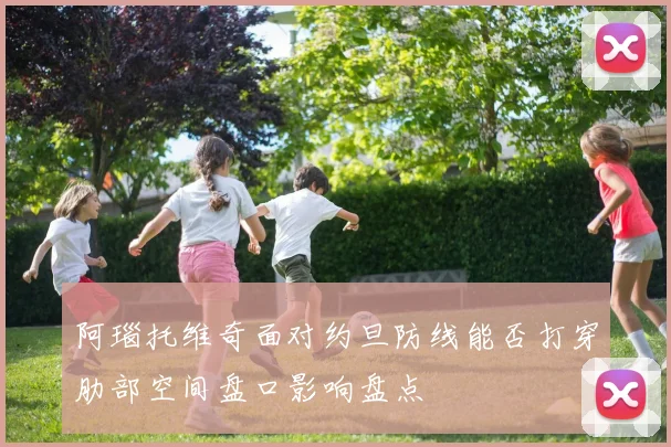 阿瑙托维奇面对约旦防线能否打穿肋部空间盘口影响盘点