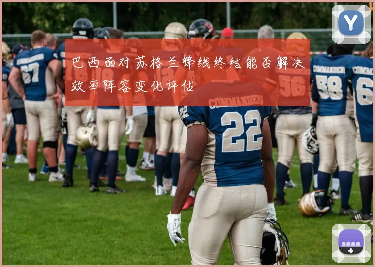 巴西面对苏格兰锋线终结能否解决效率阵容变化评估