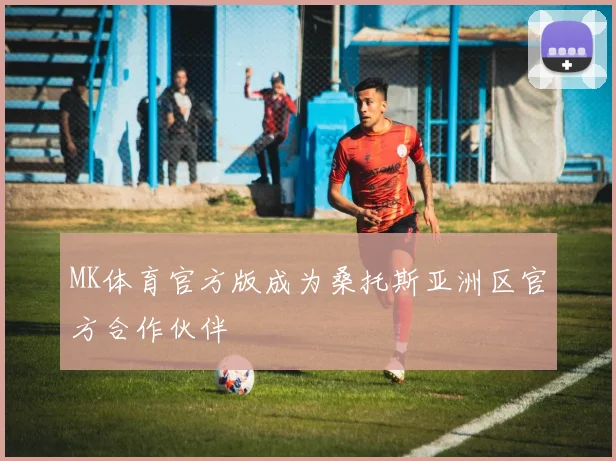 MK体育官方版成为桑托斯亚洲区官方合作伙伴
